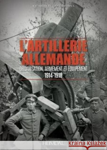 L'Artillerie Allemande: Organisation, Armement Et Équipement / 1914-1918 Recio Cardona, Ricardo 9782840484677 Editions Heimdal