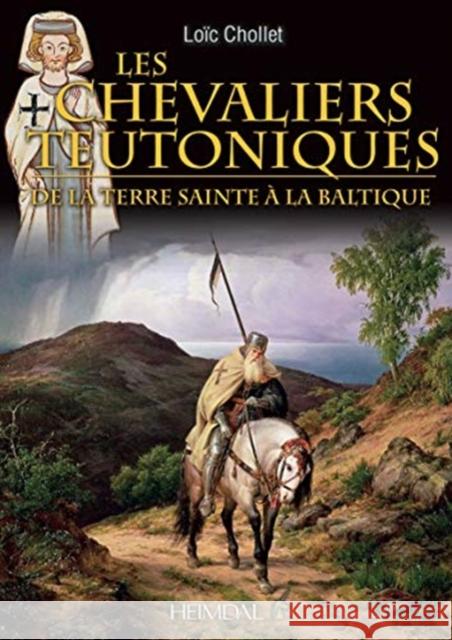 Les Chevaliers Teutoniques: de la Terre Sainte À La Baltique Chollet, Loïc 9782840485285 Editions Heimdal