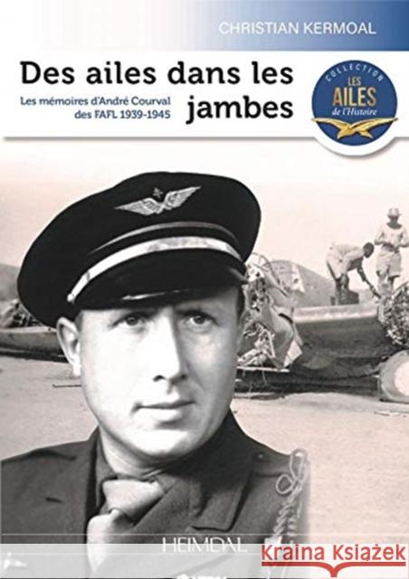 Des Ailes Dans Les Jambes: Les Mémoires de Guerre d'André Courval Kermoal, Christian 9782840485636 Editions Heimdal