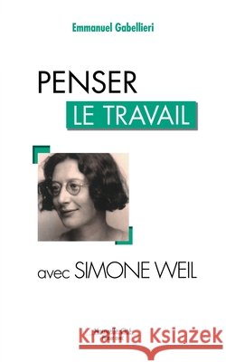 Penser le travail avec Simone Weil Emmanuel Gabellieri 9782853137881 Nouvelle Cite