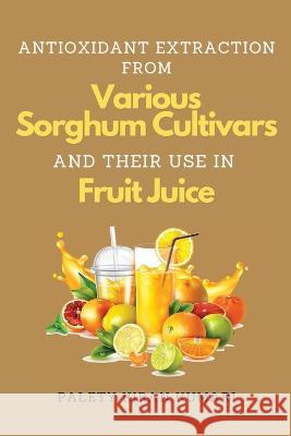 Antioxidant Extraction From Various Sorghum Cultivars and Their Use in Fruit Juice Palety Kiran Kumari   9782853841573