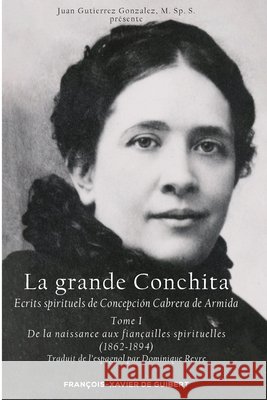 La Grande Conchita, tome 1: Ecrits spirituels de Concepcion Cabrera de Armida, 1862-1894 Concepcion Cabrera de Armida Juan Gutierrez Gonzales Conchita 9782868396051