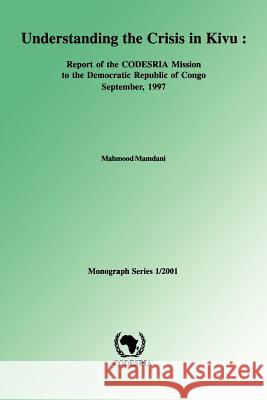 Understanding the Crisis in Kivu: Report of the CODESRIA Mission to the Democratic Republic Mahmood Mamdani 9782869781030 CODESRIA