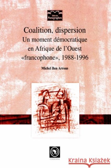 Coalition, Dispersion : Un Moment Democratique En Afrique De L'ouest 'Francophone, 1988-1996 Michel Ben Arrous 9782869781214