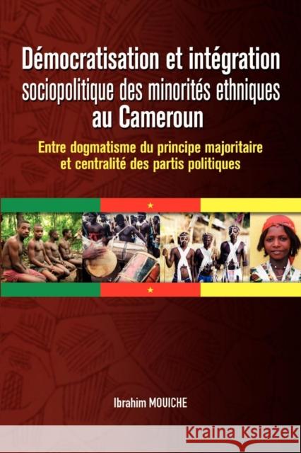 Democratisation Et Integration Sociopolitique Des Minorites Ethniques Au Cameroun. Entre Dogmatisme Du Principe Majoritaire Et Centralite Des Partis Politiques Ibrahim Mouiche 9782869785342 Codesria