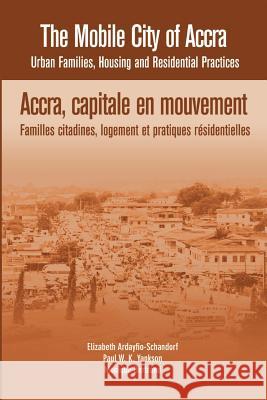 The Mobile City of Accra. Urban Families, Housing and Residential Practices Elizabeth Ardayfio-Schandorf Paul W. K. Yankson Monique Bertrand 9782869785458 Codesria