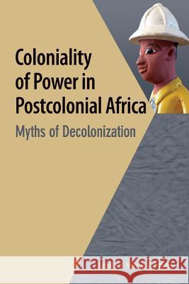 Coloniality of Power in Postcolonial Africa. Myths of Decolonization Sabelo J. Ndlovu-Gatsheni   9782869785786