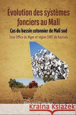 Évolution des systèmes fonciers au Mali: Cas du bassin cotonnier de Mali sud Zone Office du Niger et région CMDT de Koutiala Camara, Bakary 9782869786431