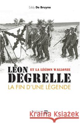 L?on Degrelle et la L?gion Wallonie: La fin d'une l?gende Eddy de Bruyne 9782875420107 La Renaissance Du Livre