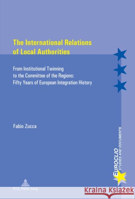 The International Relations of Local Authorities: From Institutional Twinning to the Committee of the Regions: Fifty Years of European Integration His Bussière, Eric 9782875740021