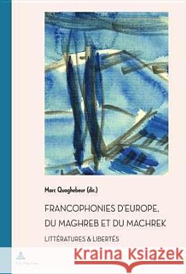 Francophonies d'Europe, Du Maghreb Et Du Machrek: Littératures & Libertés Quaghebeur, Marc 9782875740960 P.I.E.-Peter Lang S.a