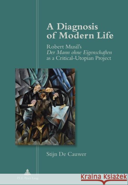 A Diagnosis of Modern Life: Robert Musil's Der Mann Ohne Eigenschaften as a Critical-Utopian Project De Cauwer, Stijn 9782875741578 P.I.E.-Peter Lang S.a