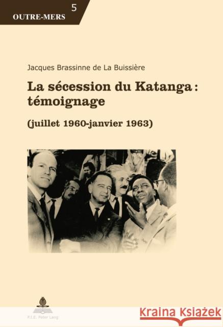 La Sécession Du Katanga: Témoignage: (juillet 1960 - Janvier 1963) Brassinne de la Buissière, Jacques 9782875743381 P.I.E-Peter Lang S.A., Editions Scientifiques