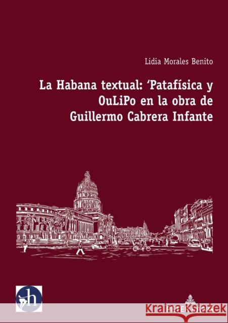 La Habana Textual: 'Patafísica Y Oulipo En La Obra de Guillermo Cabrera Infante Morales Benito, Lidia 9782875743848 Peter Lang (JL)