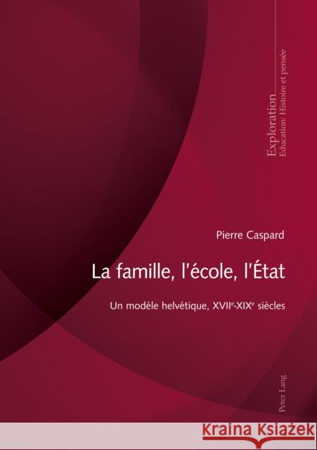 La Famille, l'École, l'État: Un Modèle Helvétique, Xviie-Xixe Siècles Caspard, Pierre 9782875744166 P.I.E-Peter Lang S.A., Editions Scientifiques