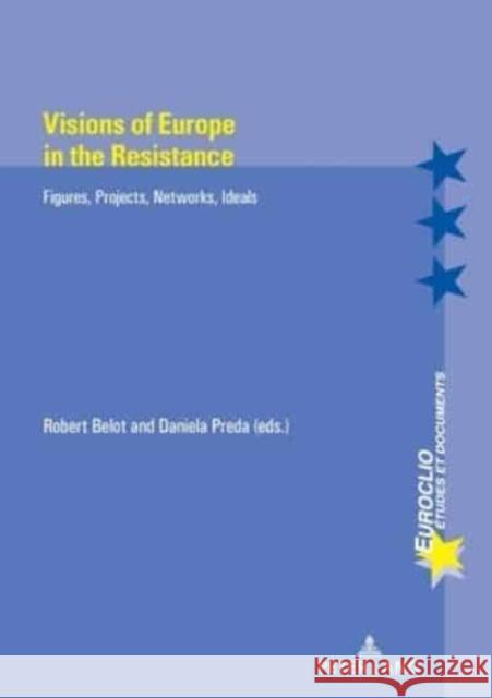 Visions of Europe in the Resistance: Figures, Projects, Networks, Ideals Daniela Preda Robert Belot 9782875744524 P.I.E-Peter Lang S.A., Editions Scientifiques