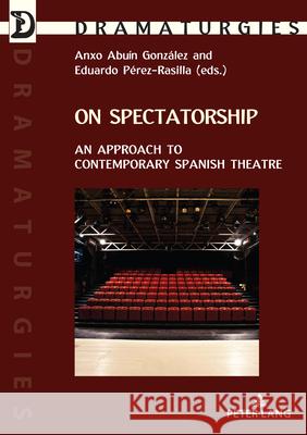 On Spectatorship: An Approach to Contemporary Spanish Theatre Anxo Abu? Eduardo P?rez-Rasilla 9782875744647 P.I.E-Peter Lang S.A., Editions Scientifiques