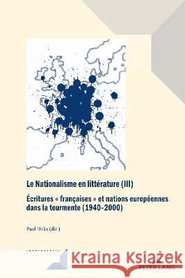 Le Nationalisme en littérature (III); Écritures françaises et nations européennes dans la tourmente (1940-2000) Dirkx, Paul 9782875745033