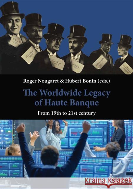 The Worldwide Legacy of Haute Banque: From 19th to 21st Century Roger Nougaret Hubert Bonin 9782875745507 P.I.E-Peter Lang S.A., Editions Scientifiques