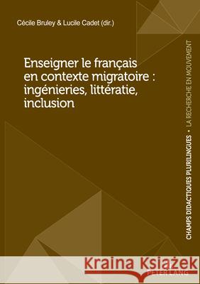 Enseigner le fran?ais en contexte migratoire: ing?nieries, litt?ratie, inclusion C?cile Bruley Lucile Cadet 9782875748003 P.I.E-Peter Lang S.A., Editions Scientifiques