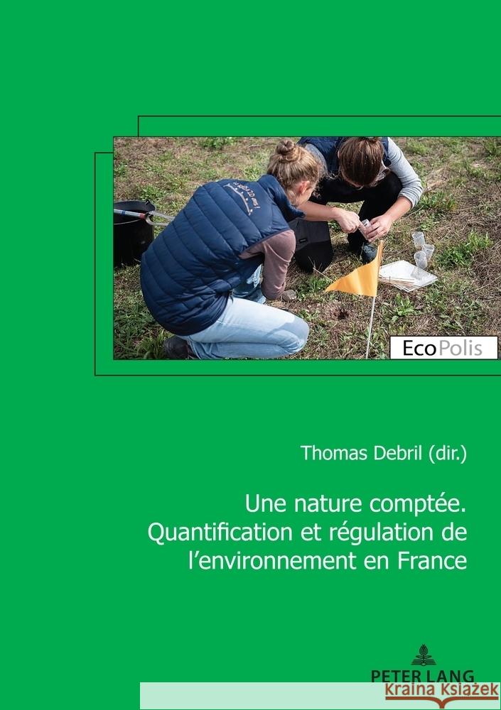 Une Nature Compt?e. Quantification Et R?gulation de l'Environnement En France Thomas Debril 9782875749079 P.I.E-Peter Lang S.A., Editions Scientifiques