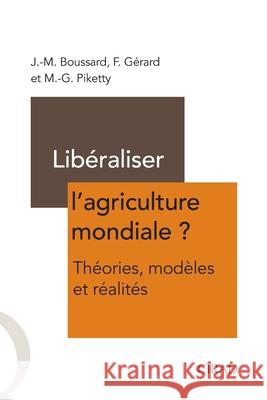 Lib?raliser l'agriculture mondiale ?: Th?orie, mod?les et r?alit?s Jean-Marc Broussard Fran?oise G?rard Marie-Gabrielle Piketty 9782876146198