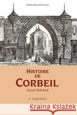 Histoire de Corbeil ville royale & d'Essonnes Bernard Rathaux 9782876837898 La Compagnie Litteraire