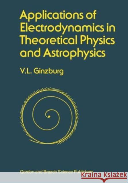 Applications of Electrodynamics in Theoretical Physics and Astrophysics V. L. Ginzburg Vitaly L. Ginzburg 9782881247194 CRC Press