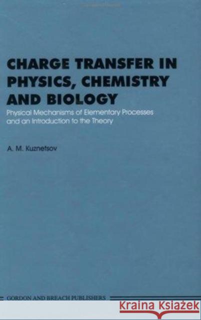 Charge Transfer in Physics, Chemistry and Biology: Physical Mechanisms of Elementary Processes and an Introduction to the Theory KUZNETRSOV KUZNETRSOV  9782884490269 Taylor & Francis