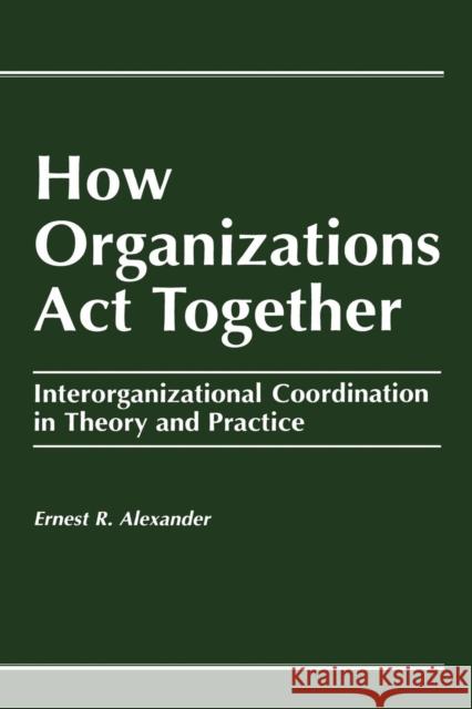 How Organizations Act Together: Interorganizational Coordination in Theory and Practice Alexander, E. 9782884491747 Routledge