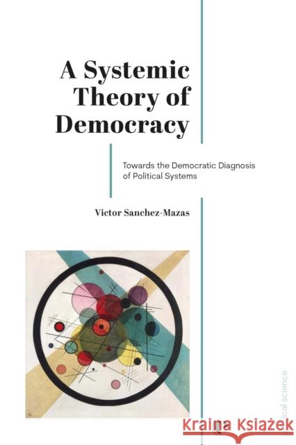 A Systemic Theory of Democracy: Towards the Democratic Diagnosis of Political Systems Victor Sanchez-Mazas 9782889156481