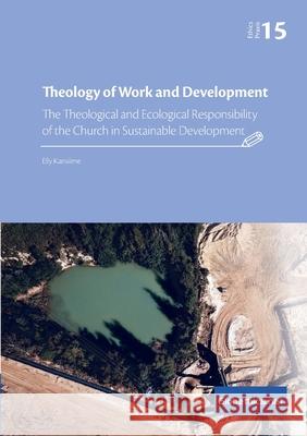 Theology of Work and Development: The Theological and Ecological Responsibility of the Church in Sustainable Development Elly Kansiime 9782889313747 Globethics.Net