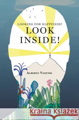 Looking for Happiness? Look Inside!: A Farewell to Anxiety Alberto Vezendi, Alicia Varela 9782889610112 Vezendi Books