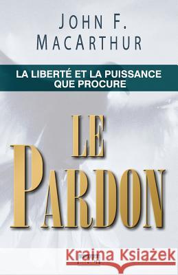 Le Pardon (the Freedom and Power of Forgiveness): La Libert MacArthur, John F. 9782890820296 Editions Impact