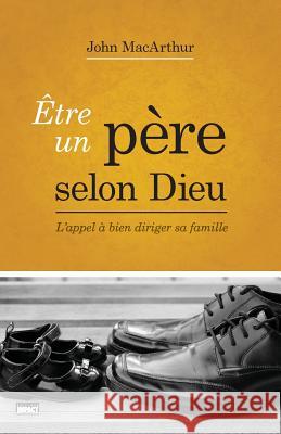 Être Un Père Selon Dieu (Being a Dad Who Leads): L'Appel À Bien Diriger Sa Famille MacArthur, John 9782890822443