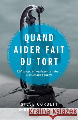 Quand Aider Fait Du Tort (When Helping Hurts: How to Alleviate Poverty Without Hurting the Poor Brian Fikkert Steve Corbett 9782890822986 Unknown
