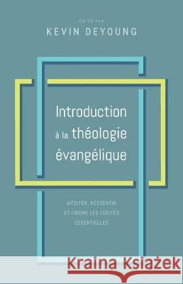 Introduction à la théologie évangélique: Méditer, ressentir et croire les vérités essentielles Naselli, Andy 9782890823273 Unknown