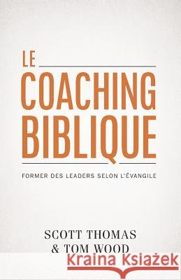 Le coaching biblique (Gospel Coach): Former des leaders selon l'Évangile Wood, Tom, Thomas, Scott 9782890823310 Editions Impact