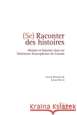 Se raconter des histoires: Histoire et histoires dans les littératures francophones du Canada Lucie Hotte 9782894232538 Prise de Parole