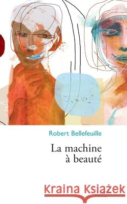 La machine à beauté Robert Bellefeuille 9782894232590 Prise de Parole