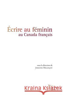 Écrire au féminin au Canada français Johanne Melançon 9782894232941