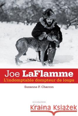 Joe LaFlamme: L'indomptable dompteur de loups Suzanne F Charron 9782894232989 Prise de Parole