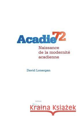 Acadie 72: Naissance de la modernité acadienne David Lonergan (Northern Illinois Univ Dekalb Il USA) 9782894239049 Prise de Parole