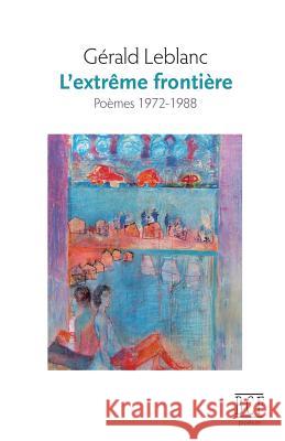 L'extrême frontière: Poèmes 1972-1988 Gérald LeBlanc 9782894239162 Prise de Parole