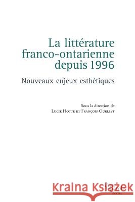 La littérature franco-ontarienne depuis 1996: Nouveaux enjeux esthétiques Lucie Hotte, François Ouellet 9782894239537 Prise de Parole
