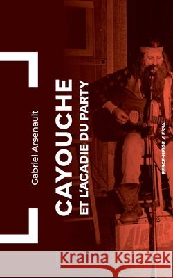 Cayouche et l'Acadie du party Gabriel Arsenault 9782896914524 Recf