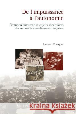 De l'impuissance à l'autonomie: Évolution culturelle et enjeux identitaires des minorités canadiennes-françaises Laurent Poliquin 9782897440541 Prise de Parole