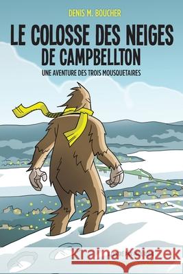 Le colosse des neiges de Campbellton: Une aventure des Trois Mousquetaires Denis M Boucher, Paul Roux 9782897500016 Bouton D'Or Acadie