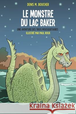 Le monstre du lac Baker: Une aventure des Trois Mousquetaires Denis M Boucher, Paul Roux 9782897500559