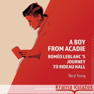 A Boy From Acadie: Rom o LeBlanc's Journey To Rideau Hall Beryl Young   9782897501259 Bouton D'Or Acadie